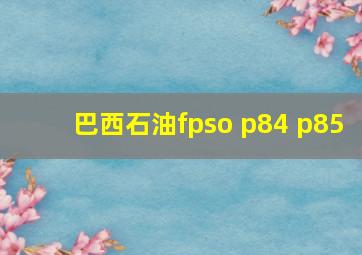 巴西石油fpso p84 p85